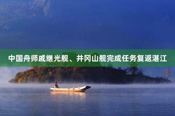 中国舟师戚继光舰、井冈山舰完成任务复返湛江