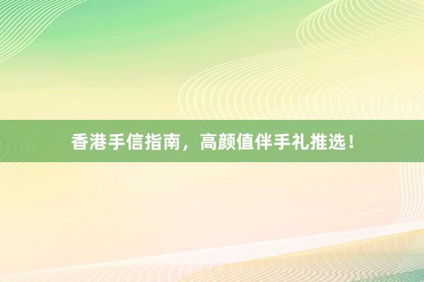 香港手信指南，高颜值伴手礼推选！