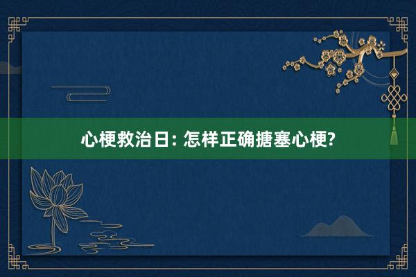 心梗救治日: 怎样正确搪塞心梗?