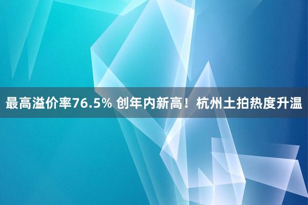 最高溢价率76.5% 创年内新高！杭州土拍热度升温